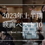 2023年上半期映画ランキングベスト10 My 10 Best Films of 2023 so far