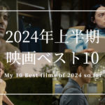 2024年上半期映画ランキングベスト10 My 10 Best Films of 2024 so far