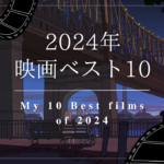 2024年映画ランキングベスト10 My 10 Best Films of 2024